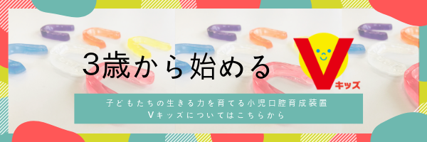 3歳から始めるVキッズ。子供たちの生きる力を育てる小児口腔育成装置Vキッズについてはこちら